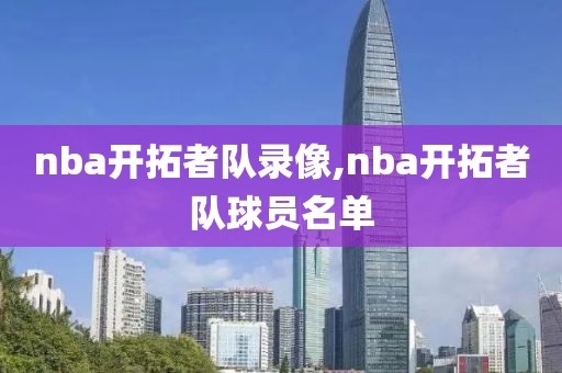 nba开拓者队录像,nba开拓者队球员名单-第1张图片-雷速体育