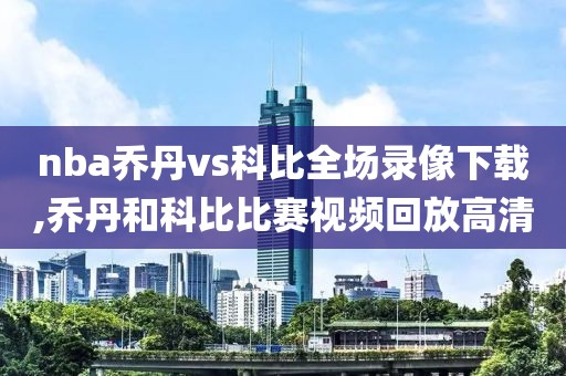 nba乔丹vs科比全场录像下载,乔丹和科比比赛视频回放高清-第1张图片-雷速体育