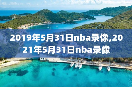 2019年5月31日nba录像,2021年5月31日nba录像-第1张图片-雷速体育