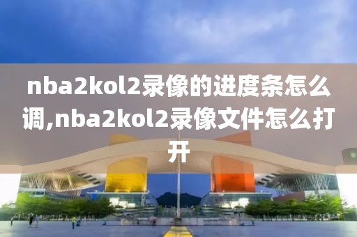 nba2kol2录像的进度条怎么调,nba2kol2录像文件怎么打开-第1张图片-雷速体育