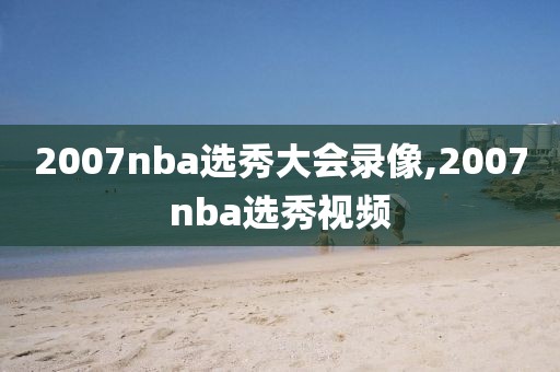 2007nba选秀大会录像,2007nba选秀视频-第1张图片-雷速体育