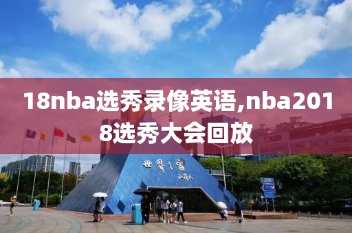 18nba选秀录像英语,nba2018选秀大会回放-第1张图片-雷速体育