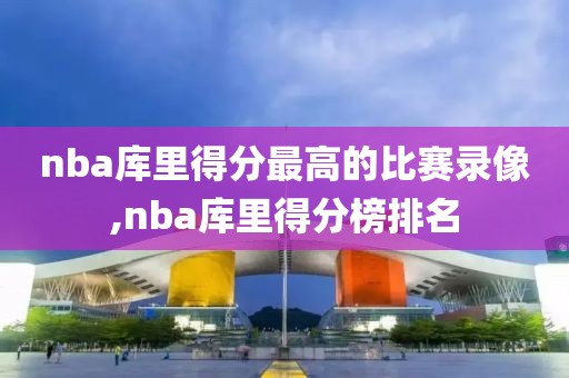 nba库里得分最高的比赛录像,nba库里得分榜排名-第1张图片-雷速体育