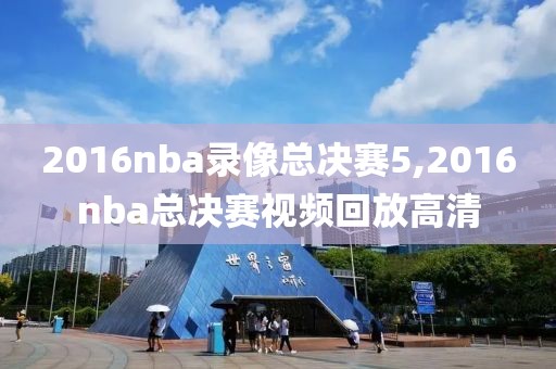 2016nba录像总决赛5,2016nba总决赛视频回放高清-第1张图片-雷速体育