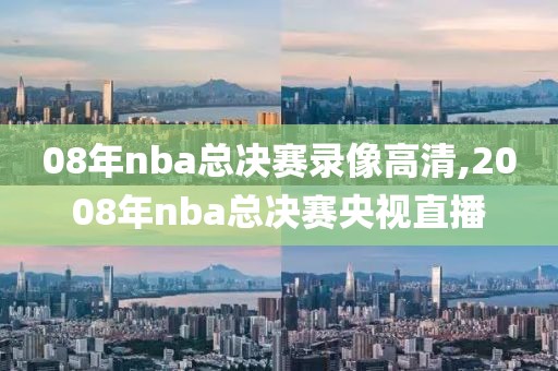 08年nba总决赛录像高清,2008年nba总决赛央视直播-第1张图片-雷速体育