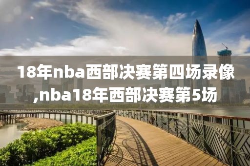 18年nba西部决赛第四场录像,nba18年西部决赛第5场-第1张图片-雷速体育