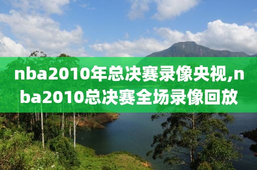 nba2010年总决赛录像央视,nba2010总决赛全场录像回放-第1张图片-雷速体育