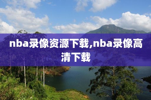 nba录像资源下载,nba录像高清下载-第1张图片-雷速体育