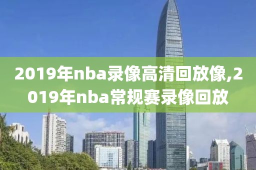 2019年nba录像高清回放像,2019年nba常规赛录像回放-第1张图片-雷速体育