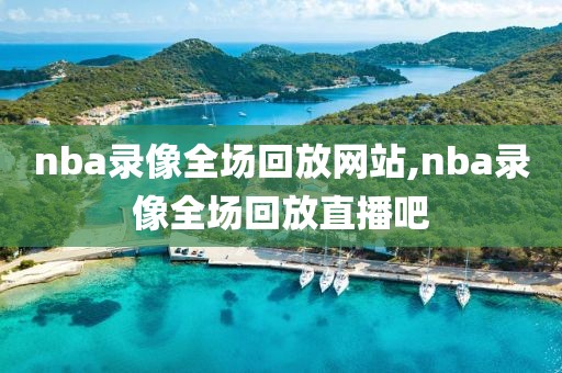 nba录像全场回放网站,nba录像全场回放直播吧-第1张图片-雷速体育