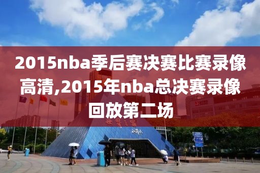 2015nba季后赛决赛比赛录像高清,2015年nba总决赛录像回放第二场-第1张图片-雷速体育