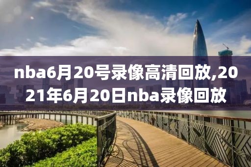 nba6月20号录像高清回放,2021年6月20日nba录像回放-第1张图片-雷速体育