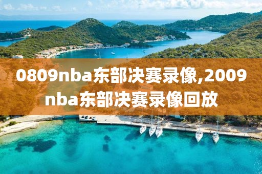 0809nba东部决赛录像,2009nba东部决赛录像回放-第1张图片-雷速体育