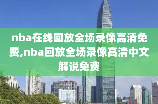 nba在线回放全场录像高清免费,nba回放全场录像高清中文解说免费-第1张图片-雷速体育