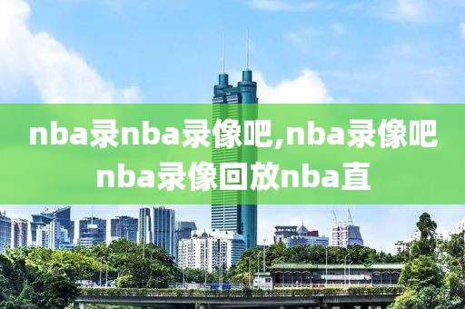 nba录nba录像吧,nba录像吧nba录像回放nba直-第1张图片-雷速体育