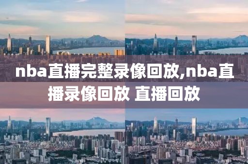 nba直播完整录像回放,nba直播录像回放 直播回放-第1张图片-雷速体育