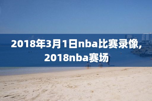 2018年3月1日nba比赛录像,2018nba赛场-第1张图片-雷速体育