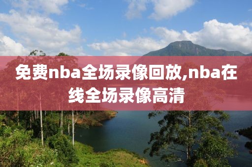 免费nba全场录像回放,nba在线全场录像高清-第1张图片-雷速体育