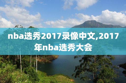 nba选秀2017录像中文,2017年nba选秀大会-第1张图片-雷速体育