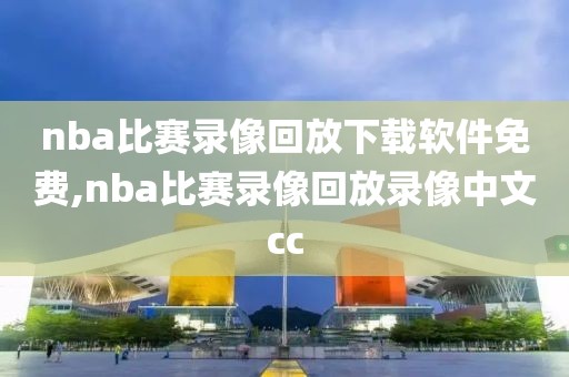 nba比赛录像回放下载软件免费,nba比赛录像回放录像中文cc-第1张图片-雷速体育