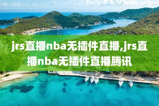 jrs直播nba无插件直播,jrs直播nba无插件直播腾讯-第1张图片-雷速体育