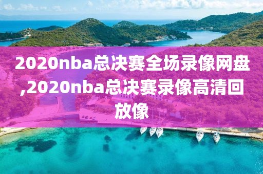 2020nba总决赛全场录像网盘,2020nba总决赛录像高清回放像-第1张图片-雷速体育