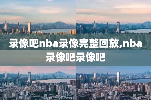 录像吧nba录像完整回放,nba录像吧录像吧-第1张图片-雷速体育