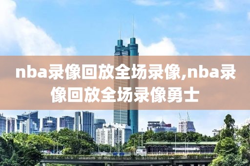 nba录像回放全场录像,nba录像回放全场录像勇士-第1张图片-雷速体育