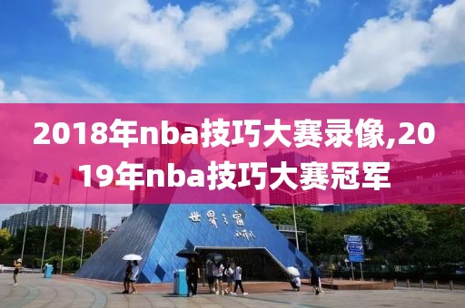 2018年nba技巧大赛录像,2019年nba技巧大赛冠军-第1张图片-雷速体育