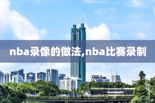 nba录像的做法,nba比赛录制-第1张图片-雷速体育