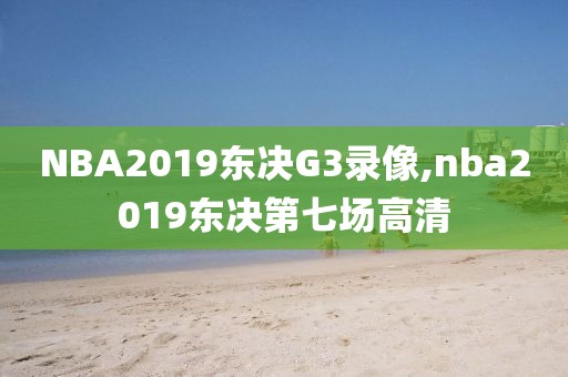 NBA2019东决G3录像,nba2019东决第七场高清-第1张图片-雷速体育