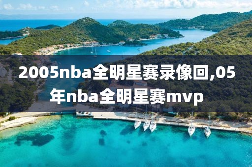 2005nba全明星赛录像回,05年nba全明星赛mvp-第1张图片-雷速体育