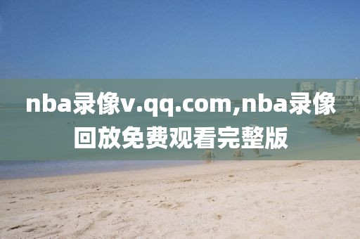 nba录像v.qq.com,nba录像回放免费观看完整版-第1张图片-雷速体育