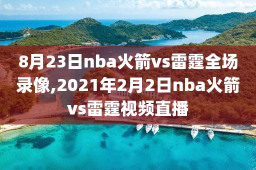 8月23日nba火箭vs雷霆全场录像,2021年2月2日nba火箭vs雷霆视频直播-第1张图片-雷速体育