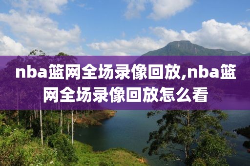 nba篮网全场录像回放,nba篮网全场录像回放怎么看-第1张图片-雷速体育