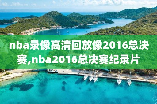 nba录像高清回放像2016总决赛,nba2016总决赛纪录片-第1张图片-雷速体育