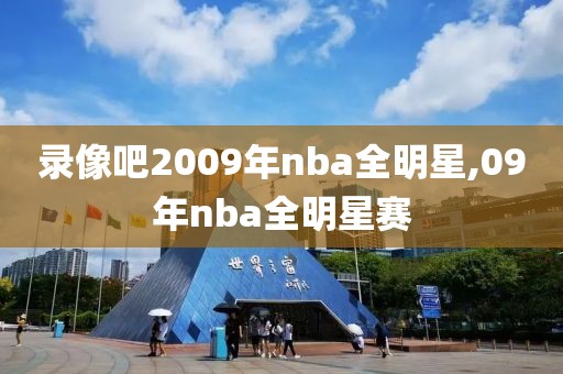 录像吧2009年nba全明星,09年nba全明星赛-第1张图片-雷速体育