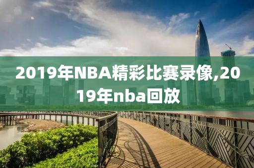 2019年NBA精彩比赛录像,2019年nba回放-第1张图片-雷速体育