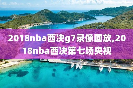2018nba西决g7录像回放,2018nba西决第七场央视-第1张图片-雷速体育