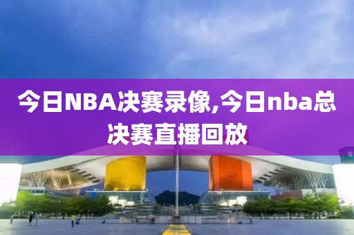 今日NBA决赛录像,今日nba总决赛直播回放-第1张图片-雷速体育