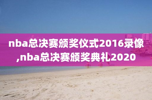 nba总决赛颁奖仪式2016录像,nba总决赛颁奖典礼2020-第1张图片-雷速体育