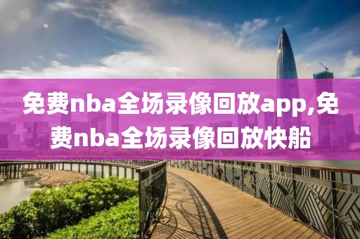 免费nba全场录像回放app,免费nba全场录像回放快船-第1张图片-雷速体育