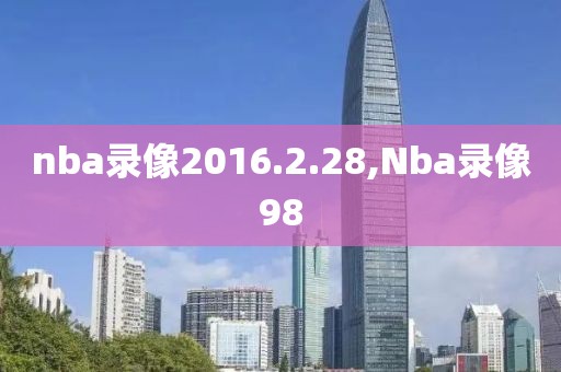 nba录像2016.2.28,Nba录像98-第1张图片-雷速体育
