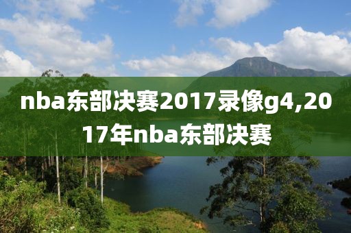 nba东部决赛2017录像g4,2017年nba东部决赛-第1张图片-雷速体育