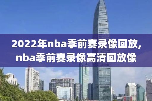 2022年nba季前赛录像回放,nba季前赛录像高清回放像-第1张图片-雷速体育