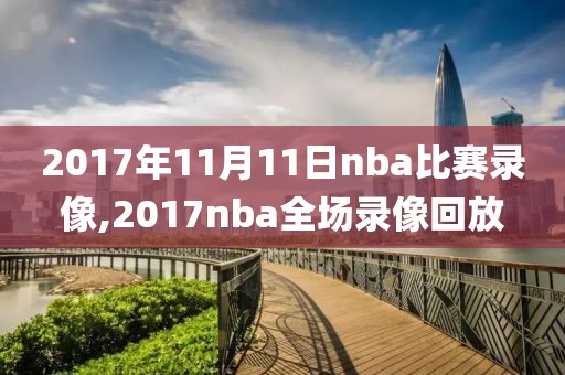 2017年11月11日nba比赛录像,2017nba全场录像回放-第1张图片-雷速体育