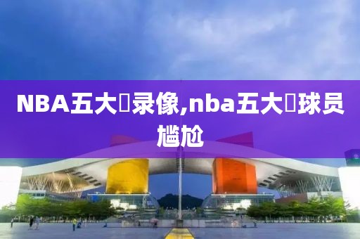 NBA五大囧录像,nba五大囧球员尴尬-第1张图片-雷速体育