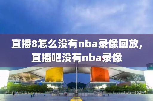 直播8怎么没有nba录像回放,直播吧没有nba录像-第1张图片-雷速体育