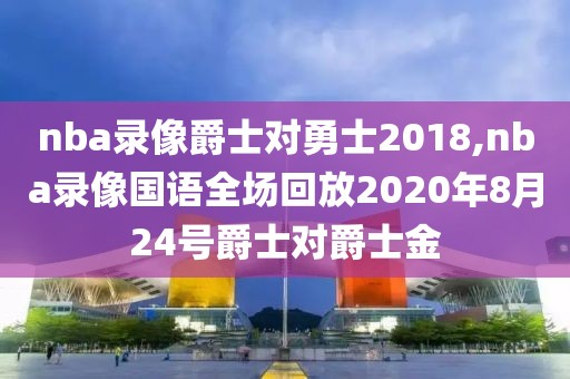 nba录像爵士对勇士2018,nba录像国语全场回放2020年8月24号爵士对爵士金-第1张图片-雷速体育