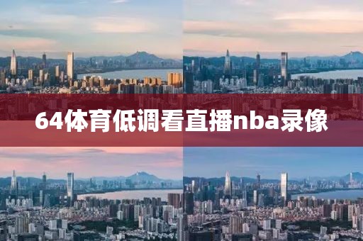 64体育低调看直播nba录像-第1张图片-雷速体育